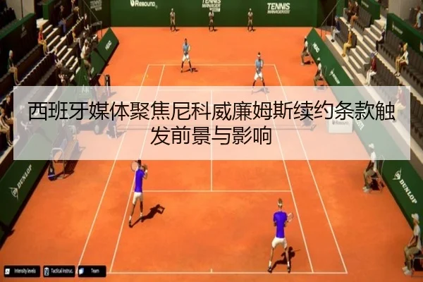 西班牙媒体聚焦尼科威廉姆斯续约条款触发前景与影响